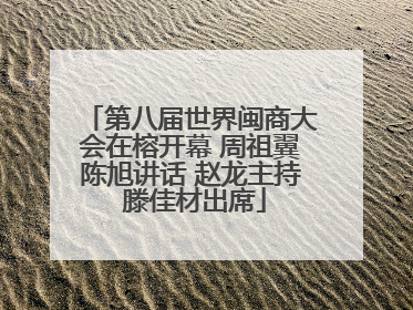 第八届世界闽商大会在榕开幕 周祖翼陈旭讲话 赵龙主持 滕佳材出席